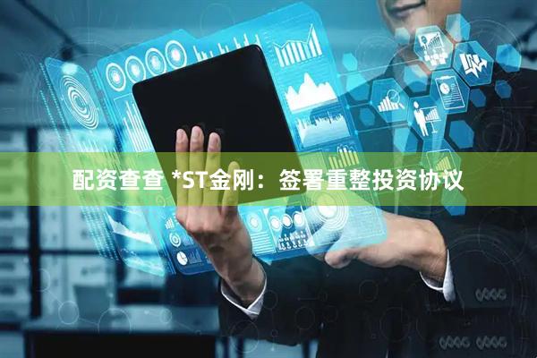 配资查查 *ST金刚：签署重整投资协议