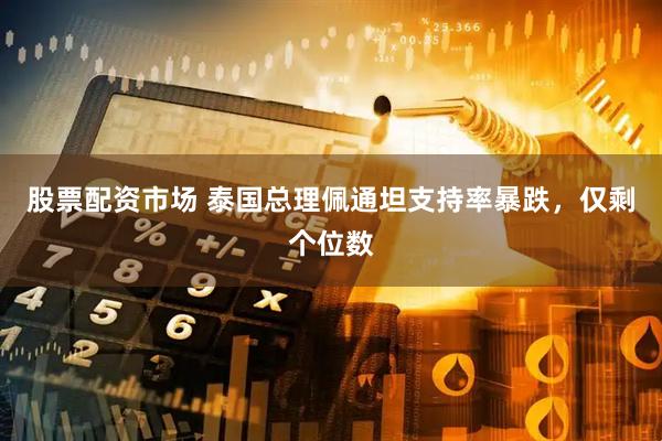 股票配资市场 泰国总理佩通坦支持率暴跌，仅剩个位数