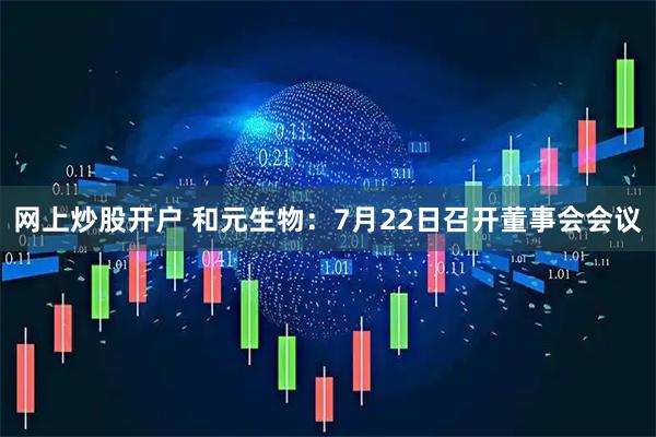 网上炒股开户 和元生物：7月22日召开董事会会议