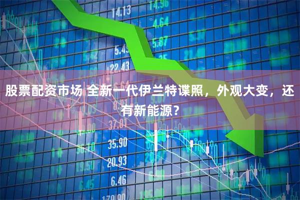 股票配资市场 全新一代伊兰特谍照，外观大变，还有新能源？
