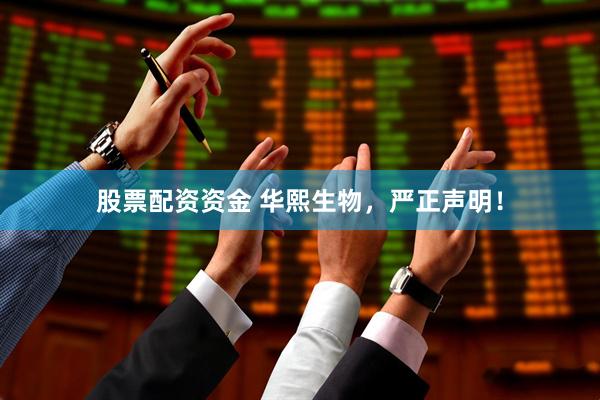 股票配资资金 华熙生物，严正声明！
