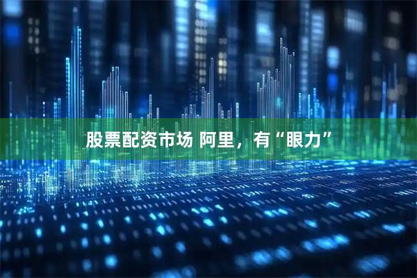 股票配资市场 阿里，有“眼力”