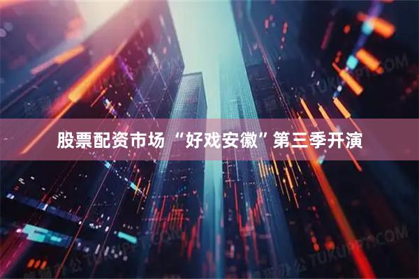 股票配资市场 “好戏安徽”第三季开演