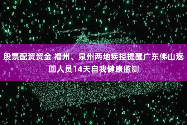 股票配资资金 福州、泉州两地疾控提醒广东佛山返回人员14天自我健康监测