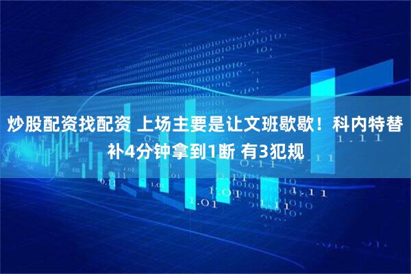 炒股配资找配资 上场主要是让文班歇歇！科内特替补4分钟拿到1断 有3犯规