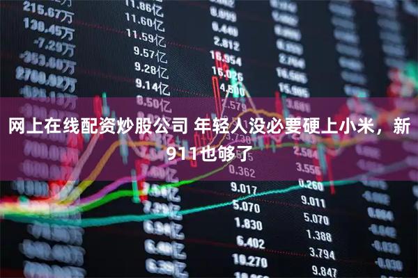 网上在线配资炒股公司 年轻人没必要硬上小米，新911也够了