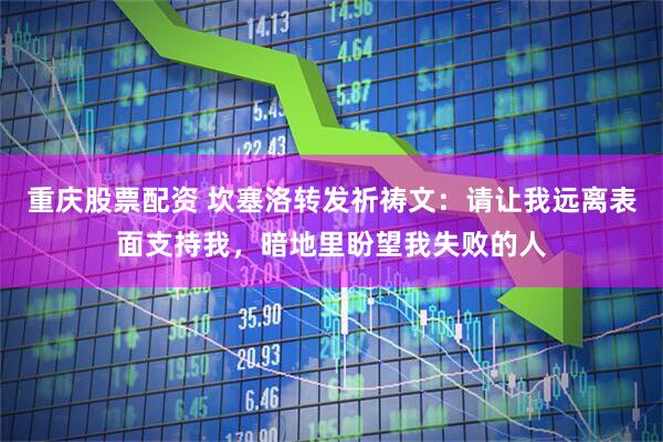 重庆股票配资 坎塞洛转发祈祷文：请让我远离表面支持我，暗地里盼望我失败的人