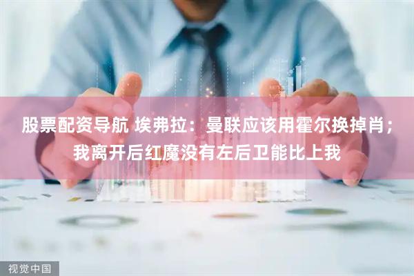 股票配资导航 埃弗拉：曼联应该用霍尔换掉肖；我离开后红魔没有左后卫能比上我