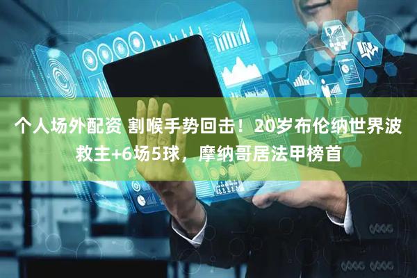 个人场外配资 割喉手势回击！20岁布伦纳世界波救主+6场5球，摩纳哥居法甲榜首